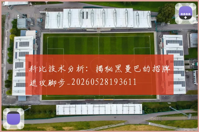 科比技术分析：揭秘黑曼巴的招牌进攻脚步_20260528193611