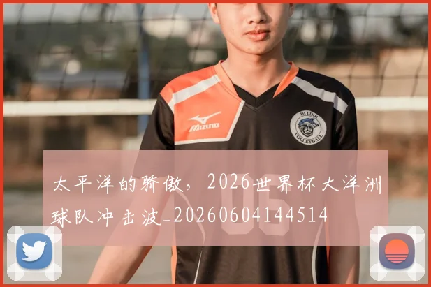 太平洋的骄傲，2026世界杯大洋洲球队冲击波_20260604144514
