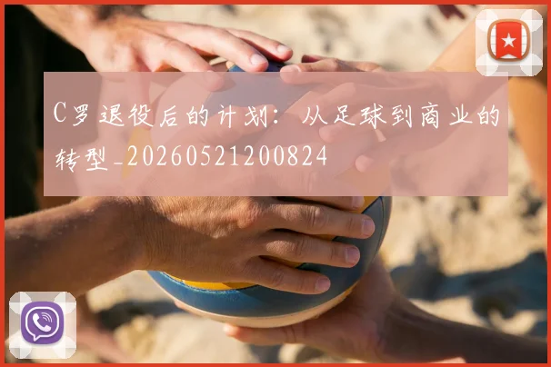 C罗退役后的计划:从足球到商业的转型_20260521200824