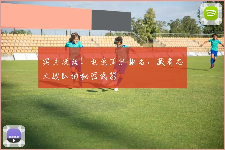 实力说话!电竞亚洲排名,藏着各大战队的秘密武器