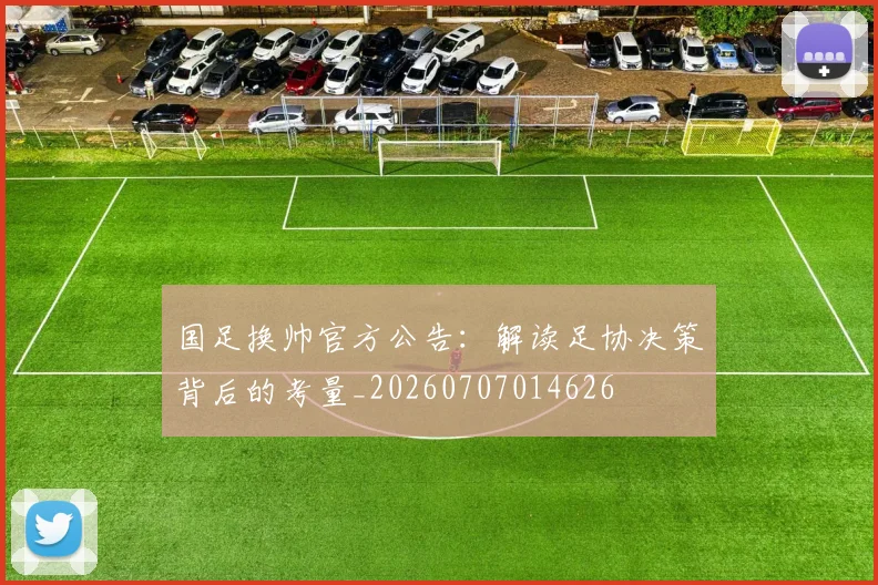 国足换帅官方公告：解读足协决策背后的考量_20260707014626