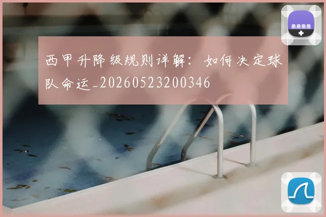 西甲升降级规则详解：如何决定球队命运_20260523200346