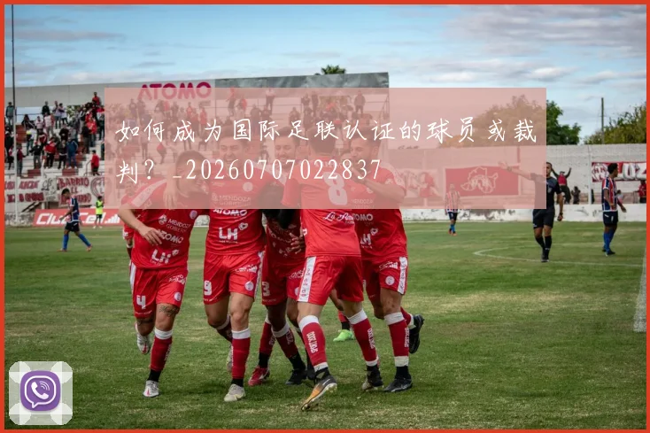 如何成为国际足联认证的球员或裁判?_20260707022837