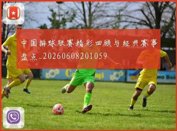 中国排球联赛精彩回顾与经典赛事盘点_20260608201059