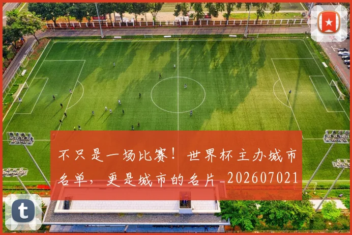 不只是一场比赛！世界杯主办城市名单，更是城市的名片_20260702174447