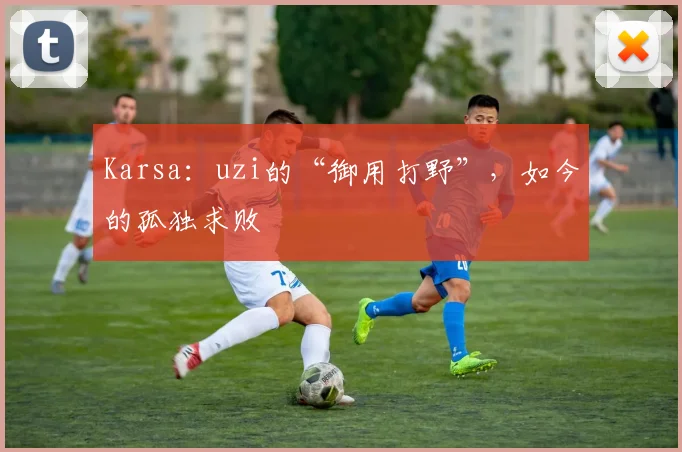 Karsa:uzi的“御用打野”,如今的孤独求败