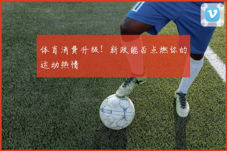 体育消费升级！新政能否点燃你的运动热情