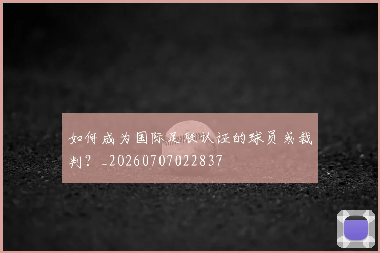 如何成为国际足联认证的球员或裁判?_20260707022837