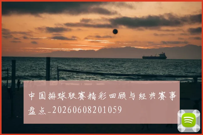 中国排球联赛精彩回顾与经典赛事盘点_20260608201059