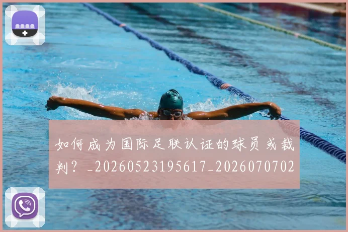如何成为国际足联认证的球员或裁判?_20260523195617_20260707022839