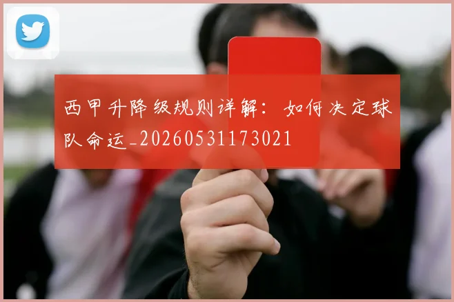 西甲升降级规则详解：如何决定球队命运_20260531173021
