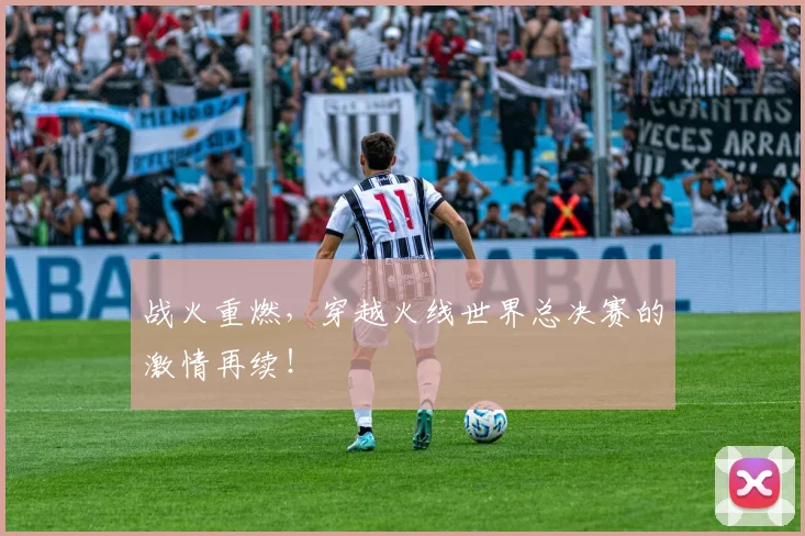 战火重燃，穿越火线世界总决赛的激情再续！