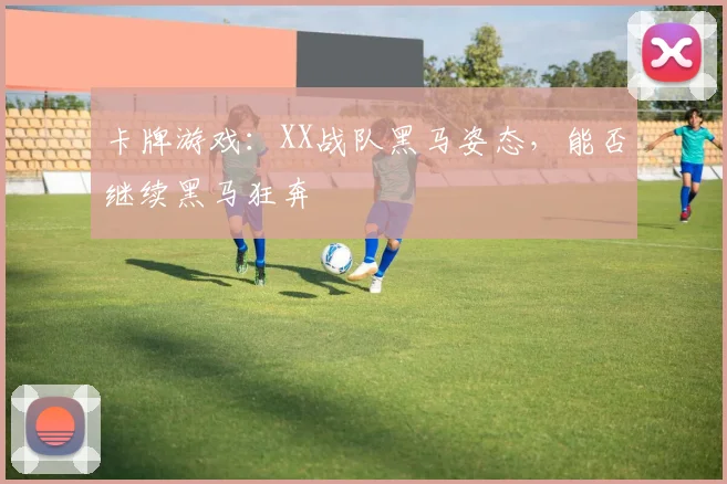 卡牌游戏:XX战队黑马姿态,能否继续黑马狂奔