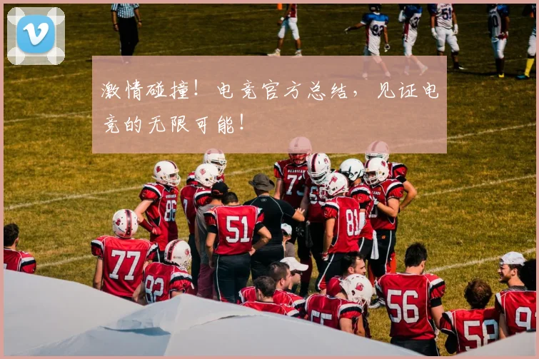 激情碰撞！电竞官方总结，见证电竞的无限可能！