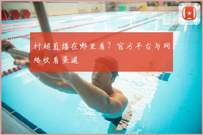 村超直播在哪里看？官方平台与网络收看渠道