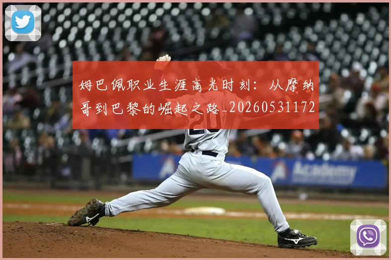 姆巴佩职业生涯高光时刻：从摩纳哥到巴黎的崛起之路_20260531172634