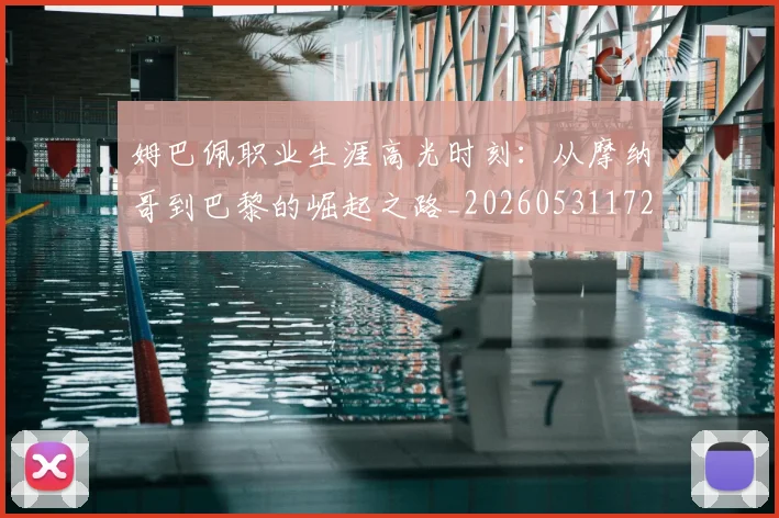 姆巴佩职业生涯高光时刻：从摩纳哥到巴黎的崛起之路_20260531172634
