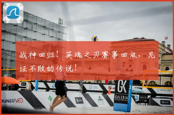 战神回归！英魂之刃赛事回放，见证不败的传说！