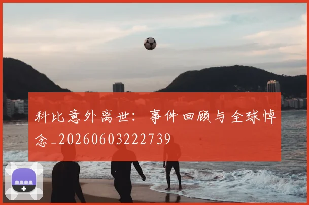 科比意外离世:事件回顾与全球悼念_20260603222739