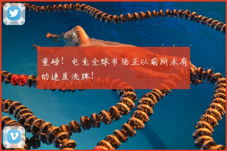重磅！电竞全球市场正以前所未有的速度洗牌！