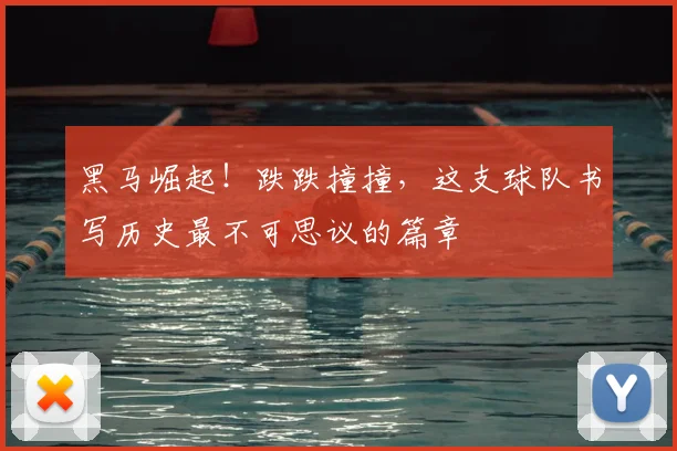 黑马崛起！跌跌撞撞，这支球队书写历史最不可思议的篇章