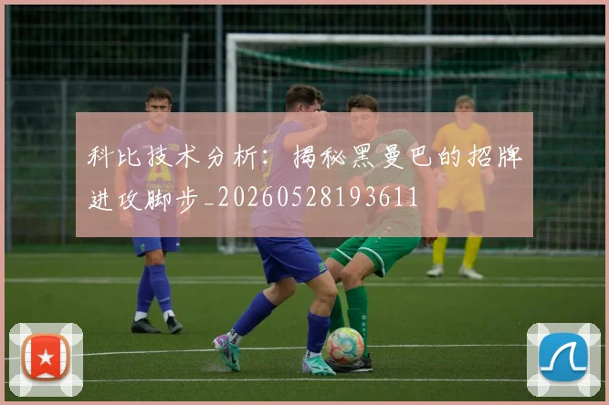 科比技术分析：揭秘黑曼巴的招牌进攻脚步_20260528193611