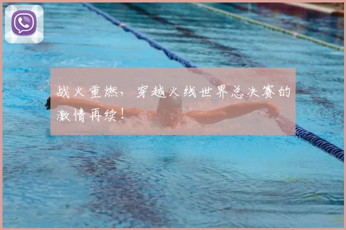 战火重燃，穿越火线世界总决赛的激情再续！