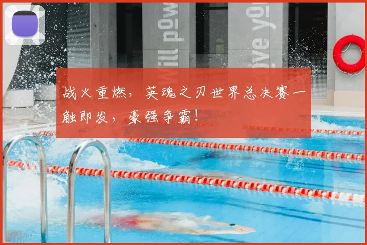 战火重燃，英魂之刃世界总决赛一触即发，豪强争霸！