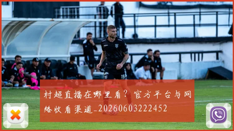 村超直播在哪里看?官方平台与网络收看渠道_20260603222452